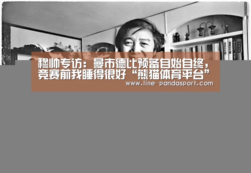 穆帅专访:曼市德比预备自始自终,竞赛前我睡得很好“熊猫体育平台”(图3) 熊猫体育官网