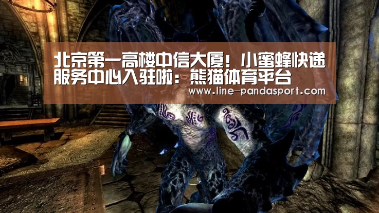 北京第一高楼中信大厦!小蜜蜂快递服务中心入驻啦:熊猫体育平台(图2) 熊猫赛事