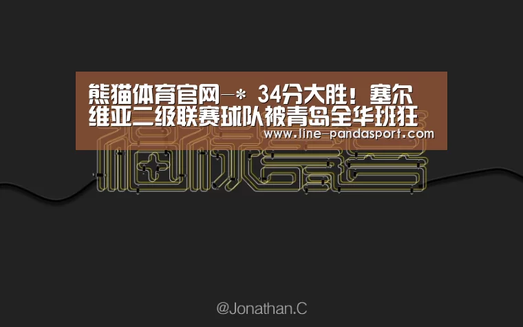 熊猫体育官网-*
34分大胜!塞尔维亚二级联赛球队被青岛全华班狂揍 为CBA正名(图1) 熊猫体育
